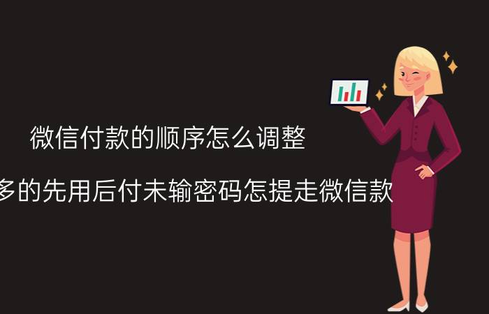 微信付款的顺序怎么调整 拼多多的先用后付未输密码怎提走微信款？